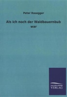 Peter Rosegger - Als ich noch der Waldbauernbub war