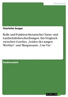 Charlotte Seeger - Rolle und Funktion literarischer Natur- und Landschaftsbeschreibungen. Ein Vergleich zwischen Goethes "Leiden des jungen Werther" und Maupassants "Une Vie"