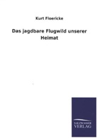 Kurt Floericke - Das jagdbare Flugwild unserer Heimat