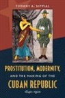 Tiffany A Sippial, Tiffany A. Sippial - Prostitution, Modernity, and the Making of the Cuban Republic, 1840