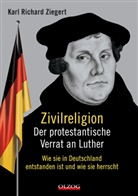 Karl R Ziegert, Karl R. Ziegert, Karl Richard Ziegert - Zivilreligion - Der protestantische Verrat an Luther