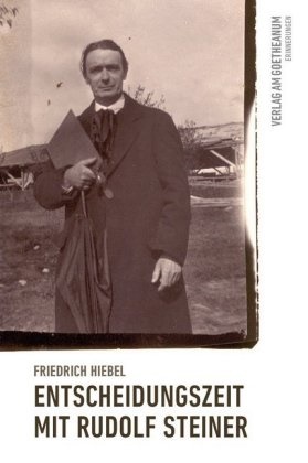 Friedrich Hiebel - Entscheidungszeit mit Rudolf Steiner - Erlebnis und Begegnung