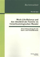 Ricardo Apel - Work-Life-Balance und das Idealbild der Familie im freizeitsoziologischen Wandel