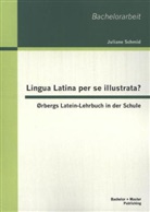 Juliane Schmid - Lingua Latina per se illustrata? Ørbergs Latein-Lehrbuch in der Schule