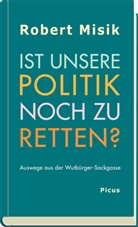 Robert Misik - Ist unsere Politik noch zu retten?