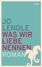 Jo Lendle - Was wir Liebe nennen