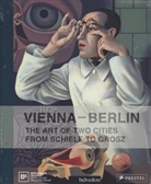 Belvedere Vienna, Berlinische Galerie, Belvedere Wien, Berlinische Galerie, Ralf Burmeister, Ralf Burmeister et al... - Vienna, Berlin. The Art of Two Cities: From Schiele to Grosz