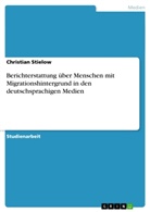 Christian Stielow - Berichterstattung über Menschen mit Migrationshintergrund in den deutschsprachigen Medien