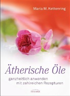 Maria M Kettenring, Maria M. Kettenring - Ätherische Öle - ganzheitlich anwenden mit zahlreichen Rezepturen