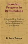 E. Lucy Towers - Standard Progress in Dressmaking - A Book to Help Students in Dressmaking and Women Interested in the Subject