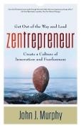 John Murphy, John J Murphy, John J. Murphy - Zentrepreneur Get Out of the Way and Lead: Create a Culture of Innovation and