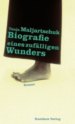 Tanja Maljartschuk - Biografie eines zufälligen Wunders Roman