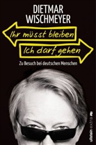 Dietmar Wischmeyer - Ihr müsst bleiben, ich darf gehen
