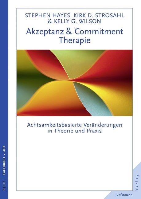 Haye, Stephen Hayes, Steven Hayes, Steven C Hayes, Steven C. Hayes, … - Akzeptanz- und Commitment-Therapie Achtsamkeitsbasierte Veränderungen in Theorie und Praxis