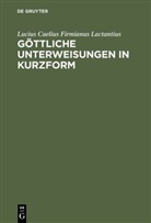 Lactantius, Lucius Caecilius Firmianus Lactantius, Lucius Caelius Firmianus Lactantius - Göttliche Unterweisungen in Kurzform