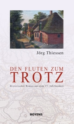 Jörg Thiessen - Den Fluten zum Trotz - Historischer Roman aus dem 17. Jahrhundert