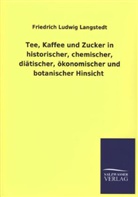Friedrich Ludwig Langstedt - Tee, Kaffee und Zucker in historischer, chemischer, diätischer, ökonomischer und botanischer Hinsicht