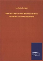 Ludwig Geiger - Renaissance und Humanismus in Italien und Deutschland
