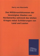 Harry von Haurowitz - Das Militärsanitätswesen der Vereinigten Staaten von Nordamerika während das letzten Krieges nebst Schilderungen von Land und Leuten