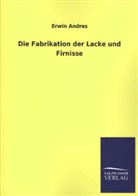 Erwin Andres - Die Fabrikation der Lacke und Firnisse