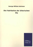 George W. Askinson, George William Askinson - Die Fabrikation der ätherischen Öle
