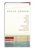 Kelle Groom - Ich trug das Meer in Gestalt eines Mädchens