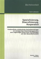 Karin Lohmeier - Spezialisierung, Diversifizierung, Kooperation: Freiberufliche nichtärztliche Heilmittelerbringer im strategischen Entscheidungsprozess zum langfristigen Erhalt ihrer Einrichtungen auf dem Gesundheitsmarkt