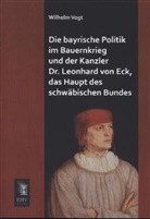 Wilhelm Vogt - Die bayrische Politik im Bauernkrieg und der Kanzler Dr. Leonhard von Eck, das Haupt des schwäbischen Bundes