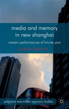 A Lagerkvist, A. Lagerkvist, Amanda Lagerkvist - Media and Memory in New Shanghai