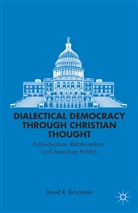 D Brockman, D. Brockman, David R. Brockman - Dialectical Democracy Through Christian Thought