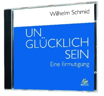 Wilhelm Schmid, Wilhelm Schmid - Unglücklich sein, Audio-CD Eine Ermutigung