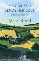 Miss Read, Miss Read - Mrs Griffin Sends Her Love And Other Writings