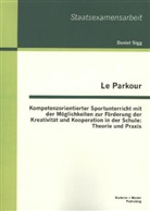 Daniel Sigg - Le Parkour - Kompetenzorientierter Sportunterricht mit der Möglichkeiten zur Förderung der Kreativität und Kooperation in der Schule