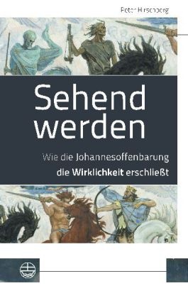 Peter Hirschberg - Sehend werden Wie die Johannesoffenbarung die Wirklichkeit erschließt
