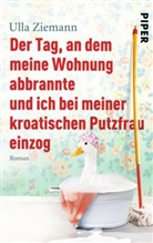 Ulla Ziemann - Der Tag, an dem meine Wohnung abbrannte und ich bei meiner kroatischen Putzfrau einzog