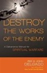 Iris Delgado, Iris And John Delgado, John Delgado - Destroy the Works of the Enemy: A Deliverance Manual for Spiritual Warfare