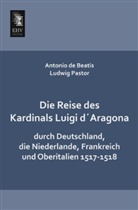 Antoni de Beatis, Antonio De Beatis, Ludwig Pastor, Ludwig Von Pastor - Die Reise des Kardinals Luigi d'Aragona durch Deutschland, die Niederlande, Frankreich und Oberitalien 1517-1518