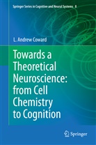L Andrew Coward, L. Andrew Coward - Towards a Theoretical Neuroscience: from Cell Chemistry to Cognition