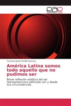 Francisco Javier Portilla Guerrero - América Latina somos todo aquello que no pudimos ser