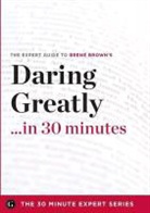 The 30 Minute Expert Series - Daring Greatly in 30 Minutes - The Expert Guide to Brene Brown's Critically Acclaimed Book