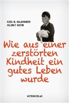 Axel Halbhuber, Axel N. Halbhuber, Helmut Kutin - Wie aus einer zerstörten Kindheit ein gutes Leben wurde