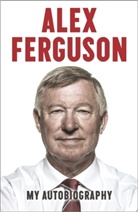 Alex Ferguson - Alex Ferguson: My Autobiography