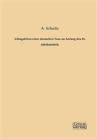 A SCHULTZ, A. Schultz - Alltagsleben einer deutschen Frau zu Anfang des 18. Jahrhunderts