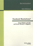 Katrin Hillenbrand - Facebook Revolutions? Social Media und der politische Wandel in Ägypten