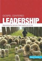 Steve Timmis - Gospel Centered Leadership: Becoming the Servant God Wants You to Be