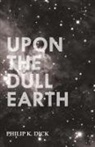 Philip K. Dick - Upon the Dull Earth