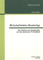 Jürgen Weber - Wirtschaftsfaktor Bundesliga: Der Einfluss von Stakeholder auf den deutschen Profifußball