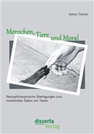Sabine Tischler - Menschen, Tiere und Moral: Neurophilosophische Überlegungen zum moralischen Status von Tieren