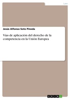 Jesús Alfonso Soto Pineda - Vías de aplicación del derecho de la competencia en la Unión Europea