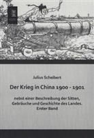 Julius Scheibert - Der Krieg in China 1900 - 1901 nebst einer Beschreibung der Sitten, Gebräuche und Geschichte des Landes. Bd.1